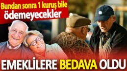 TÜM EMEKLİLERE BEDAVA OLDU