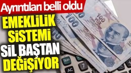 EMEKLİLİK SİSTEMİ SİL BAŞTAN DEGİŞİYOR