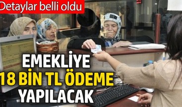 EMEKLİ’YE 18 BİN TL ÖDEME YAPILACAK